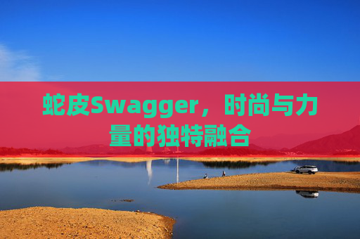 蛇皮Swagger，时尚与力量的独特融合