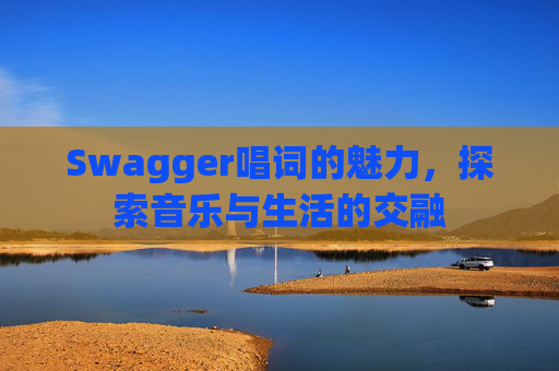 Swagger唱词的魅力，探索音乐与生活的交融